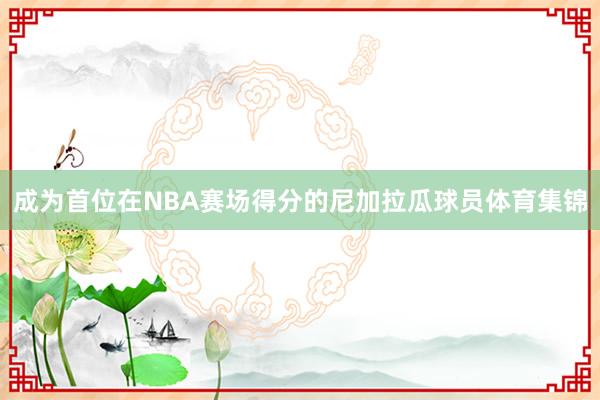 成为首位在NBA赛场得分的尼加拉瓜球员体育集锦