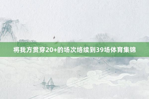 将我方贯穿20+的场次络续到39场体育集锦