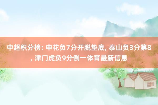 中超积分榜: 申花负7分开脱垫底, 泰山负3分第8, 津门虎负9分倒一体育最新信息