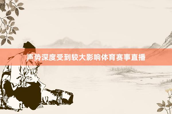 声势深度受到较大影响体育赛事直播