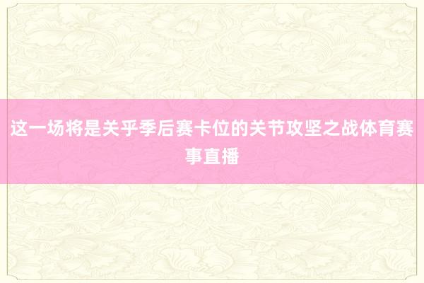 这一场将是关乎季后赛卡位的关节攻坚之战体育赛事直播