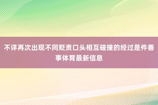 不详再次出现不同贬责口头相互碰撞的经过是件善事体育最新信息