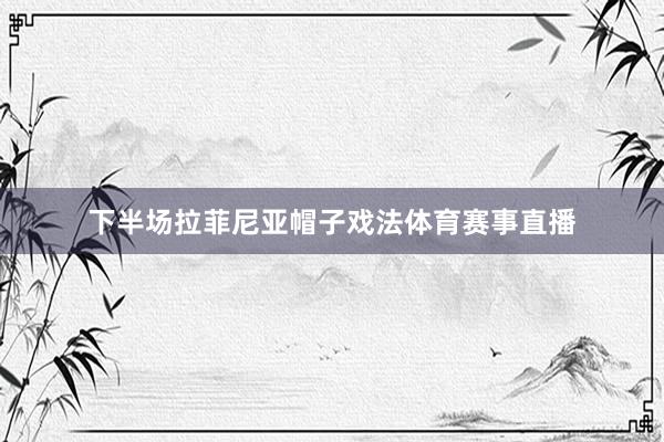 下半场拉菲尼亚帽子戏法体育赛事直播