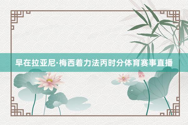 早在拉亚尼·梅西着力法丙时分体育赛事直播