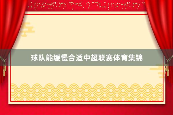 球队能缓慢合适中超联赛体育集锦
