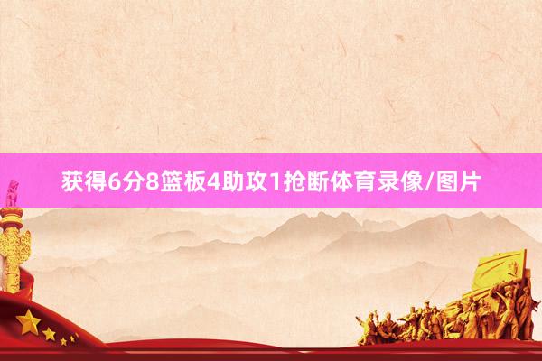 获得6分8篮板4助攻1抢断体育录像/图片