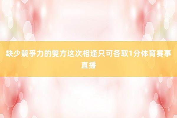缺少競爭力的雙方这次相逢只可各取1分体育赛事直播
