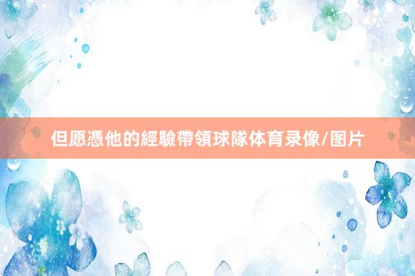 但愿憑他的經驗帶領球隊体育录像/图片