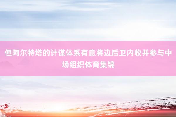但阿尔特塔的计谋体系有意将边后卫内收并参与中场组织体育集锦