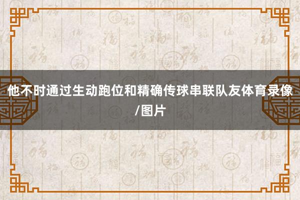 他不时通过生动跑位和精确传球串联队友体育录像/图片