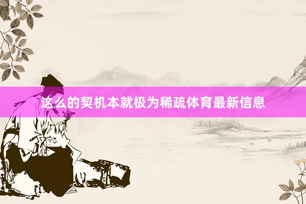 这么的契机本就极为稀疏体育最新信息