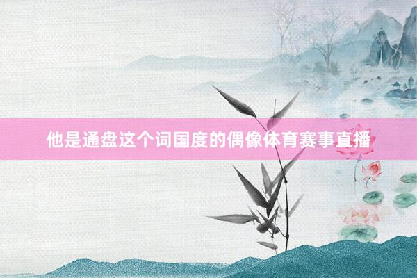 他是通盘这个词国度的偶像体育赛事直播