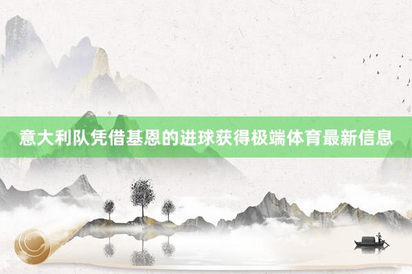 意大利队凭借基恩的进球获得极端体育最新信息