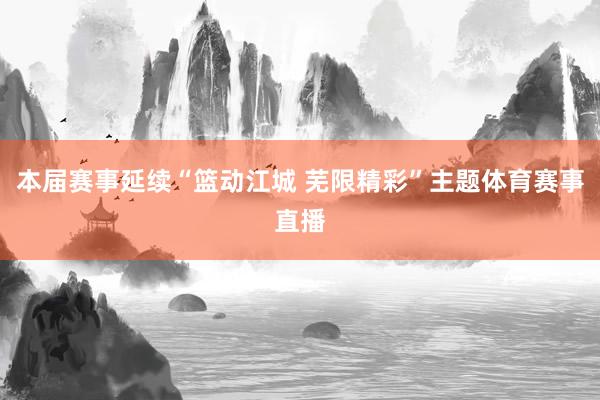 本届赛事延续“篮动江城 芜限精彩”主题体育赛事直播
