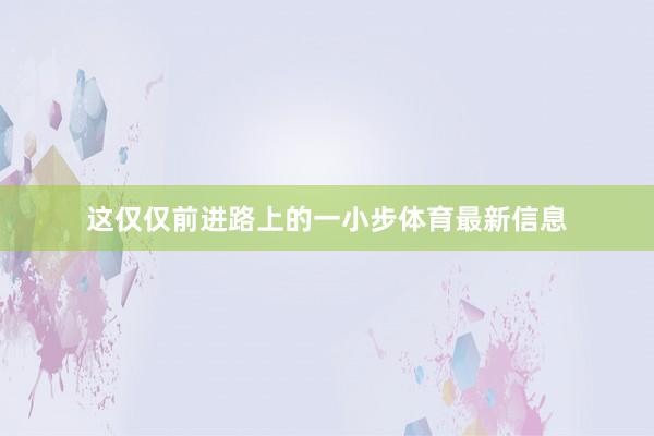 这仅仅前进路上的一小步体育最新信息
