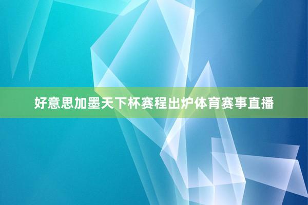 好意思加墨天下杯赛程出炉体育赛事直播