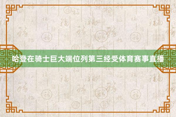 哈登在骑士巨大端位列第三经受体育赛事直播