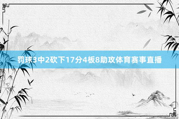 罚球3中2砍下17分4板8助攻体育赛事直播