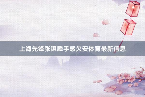 上海先锋张镇麟手感欠安体育最新信息