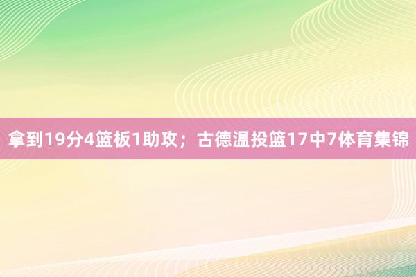 拿到19分4篮板1助攻；古德温投篮17中7体育集锦