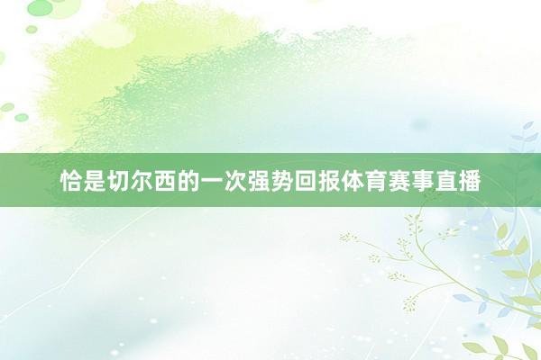 恰是切尔西的一次强势回报体育赛事直播