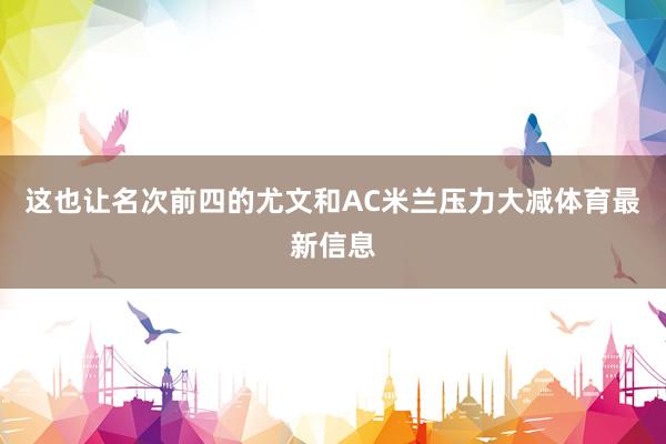 这也让名次前四的尤文和AC米兰压力大减体育最新信息