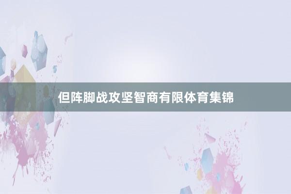 但阵脚战攻坚智商有限体育集锦