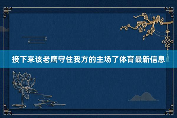 接下来该老鹰守住我方的主场了体育最新信息