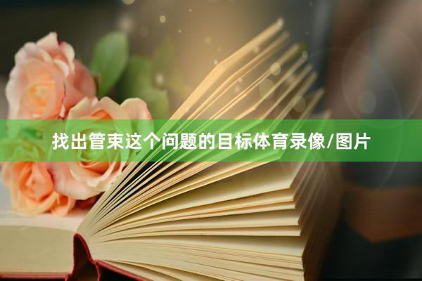 找出管束这个问题的目标体育录像/图片