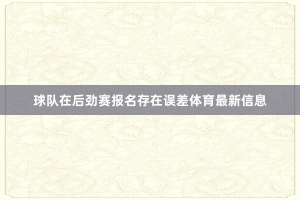 球队在后劲赛报名存在误差体育最新信息