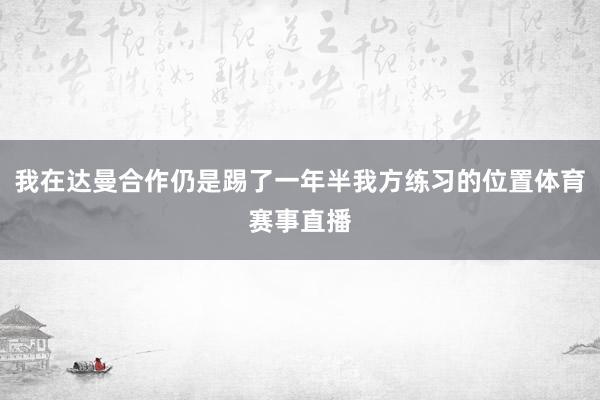 我在达曼合作仍是踢了一年半我方练习的位置体育赛事直播