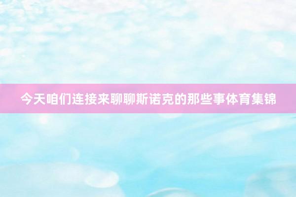今天咱们连接来聊聊斯诺克的那些事体育集锦