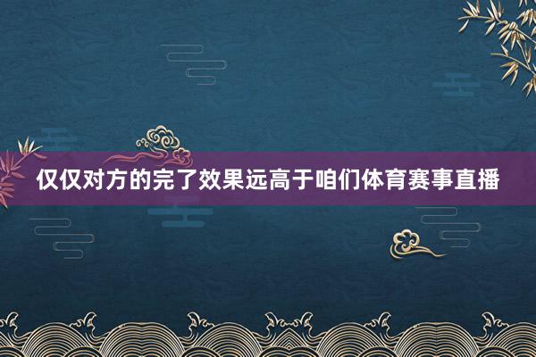 仅仅对方的完了效果远高于咱们体育赛事直播