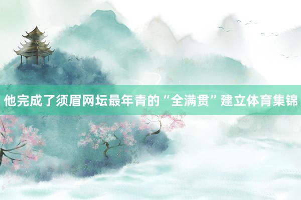他完成了须眉网坛最年青的“全满贯”建立体育集锦