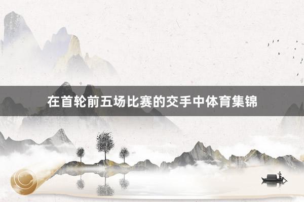 在首轮前五场比赛的交手中体育集锦