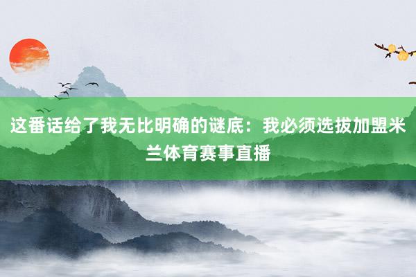 这番话给了我无比明确的谜底：我必须选拔加盟米兰体育赛事直播