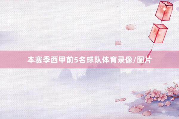 本赛季西甲前5名球队体育录像/图片
