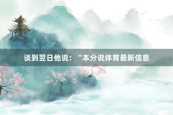 谈到翌日他说：“本分说体育最新信息