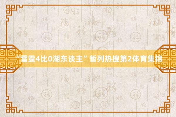 “雷霆4比0湖东谈主”暂列热搜第2体育集锦