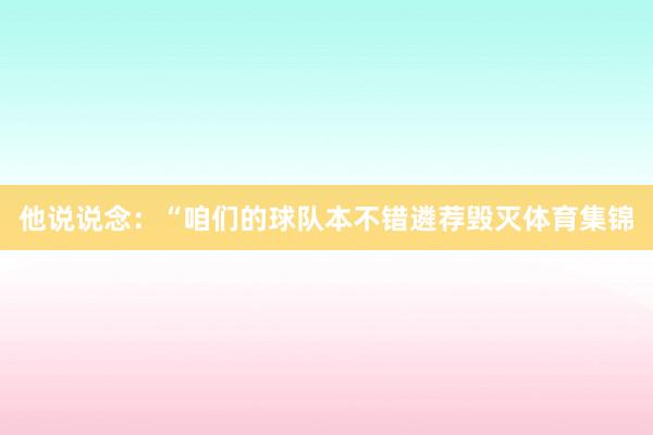 他说说念：“咱们的球队本不错遴荐毁灭体育集锦
