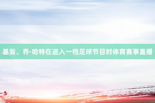 基翁、乔·哈特在进入一档足球节目时体育赛事直播