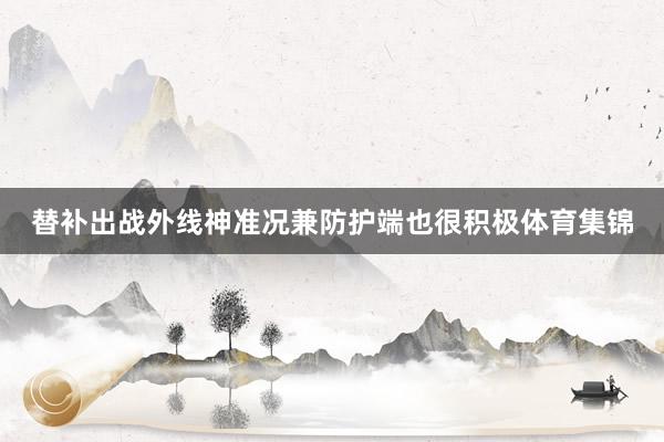 替补出战外线神准况兼防护端也很积极体育集锦