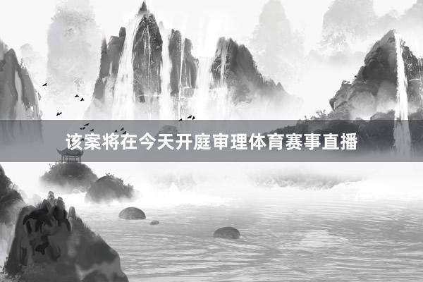 该案将在今天开庭审理体育赛事直播
