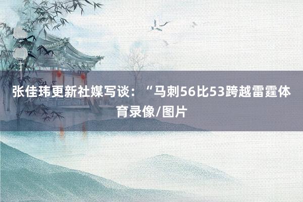 张佳玮更新社媒写谈：“马刺56比53跨越雷霆体育录像/图片