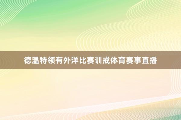 德温特领有外洋比赛训戒体育赛事直播