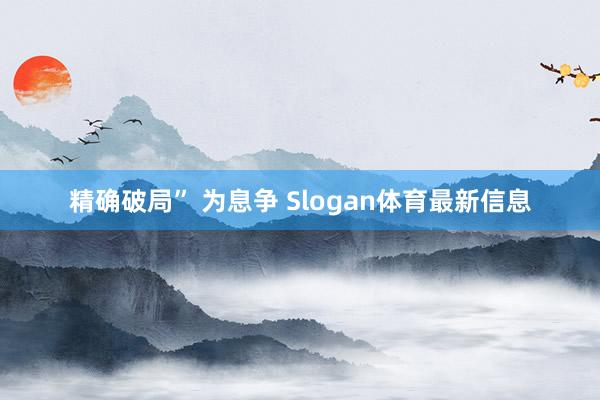 精确破局” 为息争 Slogan体育最新信息