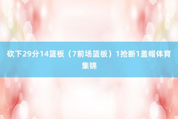 砍下29分14篮板（7前场篮板）1抢断1盖帽体育集锦