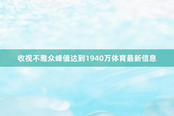 收视不雅众峰值达到1940万体育最新信息
