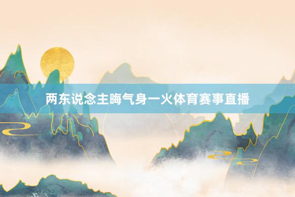 两东说念主晦气身一火体育赛事直播