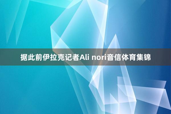 据此前伊拉克记者Ali nori音信体育集锦